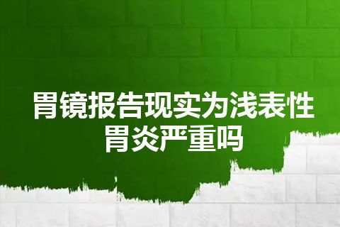 胃镜报告现实为浅表性胃炎严重吗