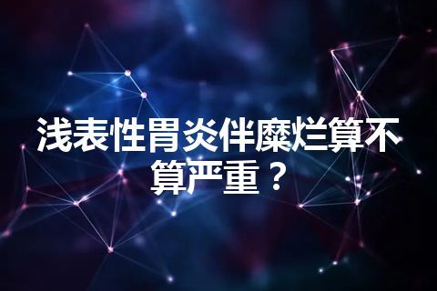 浅表性胃炎伴糜烂算不算严重？