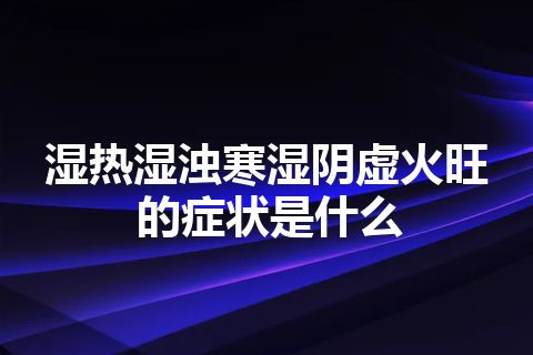 湿热湿浊寒湿阴虚火旺的症状是什么