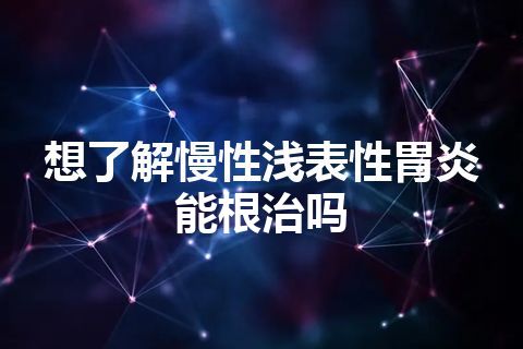 想了解慢性浅表性胃炎能根治吗