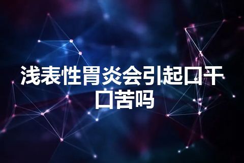 浅表性胃炎会引起口干口苦吗