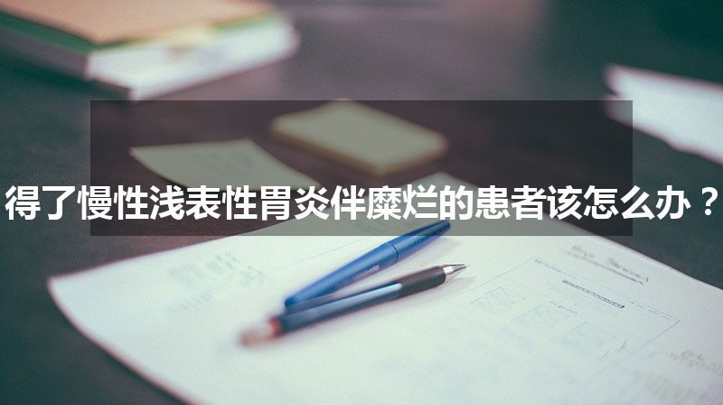 得了慢性浅表性胃炎伴糜烂的患者该怎么办？