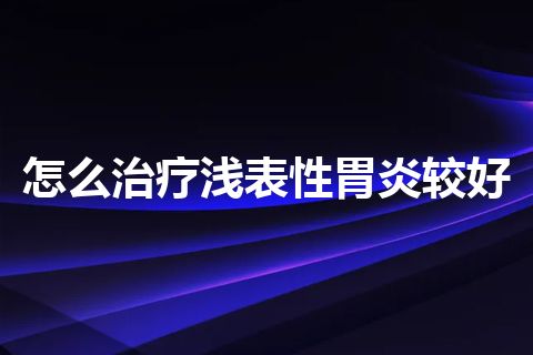 怎么治疗浅表性胃炎较好