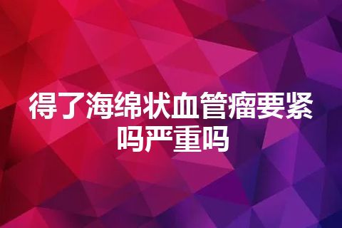 得了海绵状血管瘤要紧吗严重吗