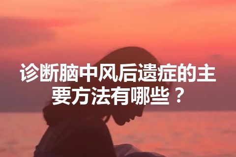 诊断脑中风后遗症的主要方法有哪些？