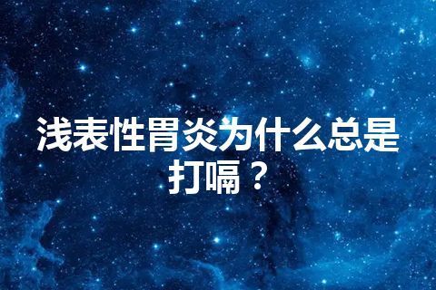 浅表性胃炎为什么总是打嗝？