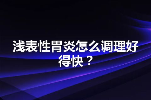 浅表性胃炎怎么调理好得快？