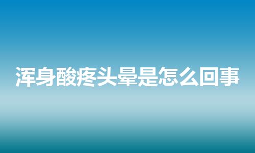 浑身酸疼头晕是怎么回事