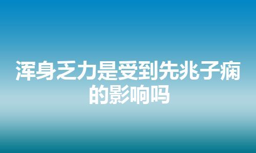 浑身乏力是受到先兆子痫的影响吗