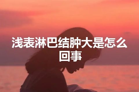 浅表淋巴结肿大是怎么回事