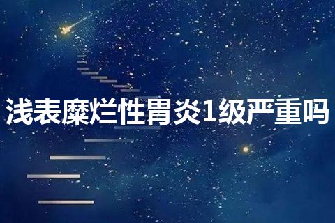 浅表糜烂性胃炎1级严重吗