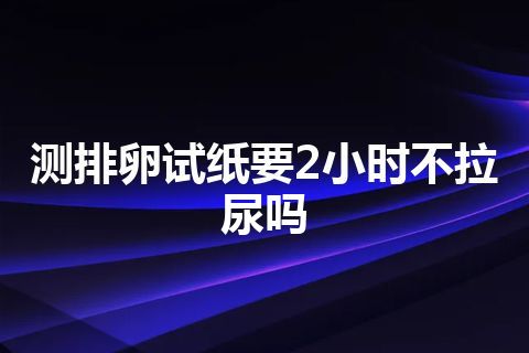 测排卵试纸要2小时不拉尿吗