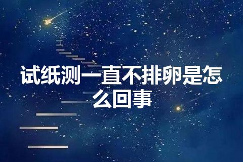 试纸测一直不排卵是怎么回事