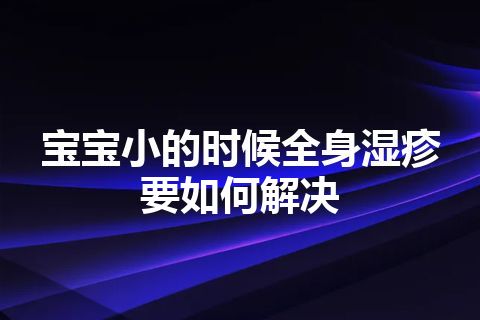 宝宝小的时候全身湿疹要如何解决