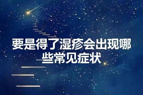 要是得了湿疹会出现哪些常见症状