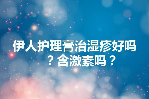 伊人护理膏治湿疹好吗？含激素吗？