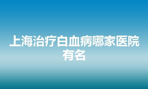 上海治疗白血病哪家医院有名