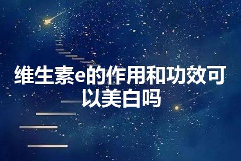 维生素e的作用和功效可以美白吗