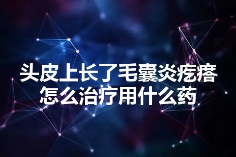 头皮上长了毛囊炎疙瘩怎么治疗用什么药