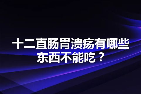 十二直肠胃溃疡有哪些东西不能吃？