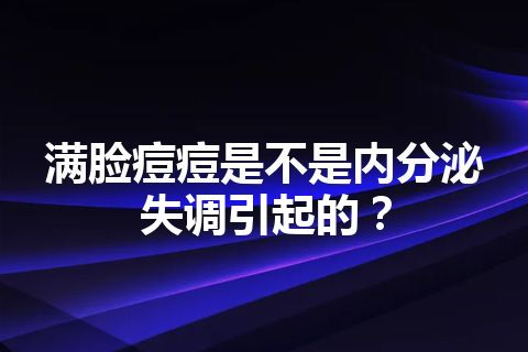 满脸痘痘是不是内分泌失调引起的？