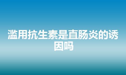 滥用抗生素是直肠炎的诱因吗