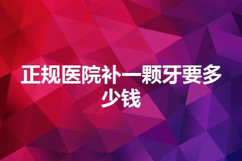 正规医院补一颗牙要多少钱