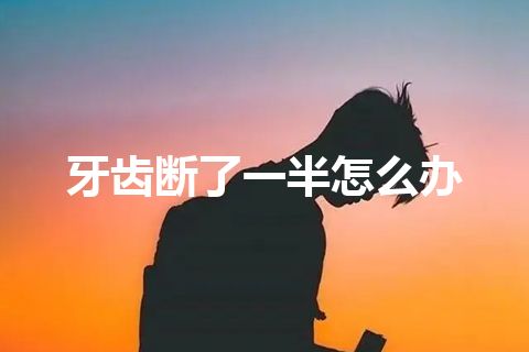 牙齿断了一半怎么办