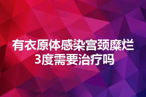 有衣原体感染宫颈糜烂3度需要治疗吗