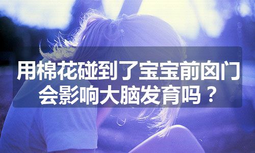 用棉花碰到了宝宝前囟门会影响大脑发育吗？