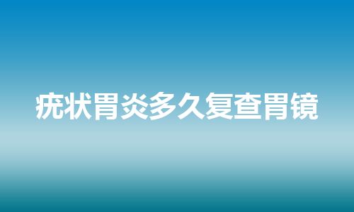 疣状胃炎多久复查胃镜