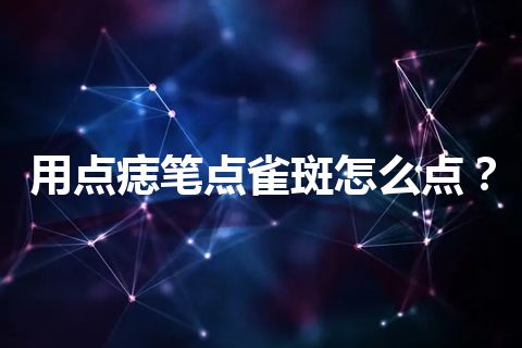 用点痣笔点雀斑怎么点？