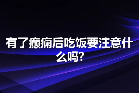 有了癫痫后吃饭要注意什么吗?