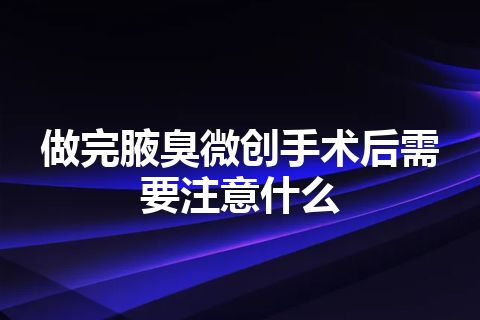 做完腋臭微创手术后需要注意什么