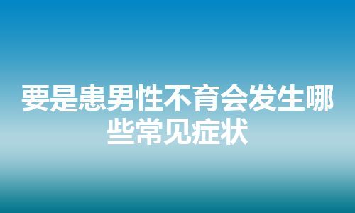 要是患男性不育会发生哪些常见症状