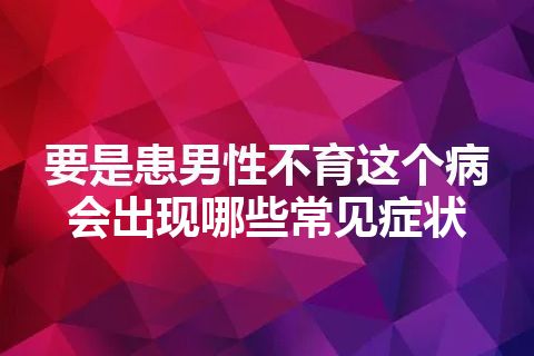 要是患男性不育这个病会出现哪些常见症状