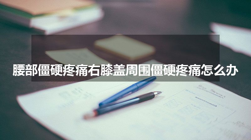 腰部僵硬疼痛右膝盖周围僵硬疼痛怎么办