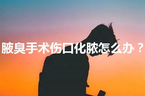 腋臭手术伤口化脓怎么办？