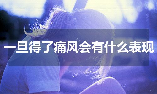 一旦得了痛风会有什么表现