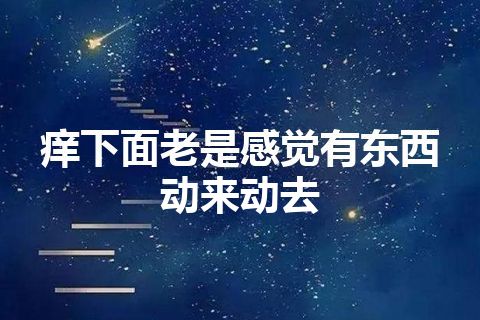 痒下面老是感觉有东西动来动去