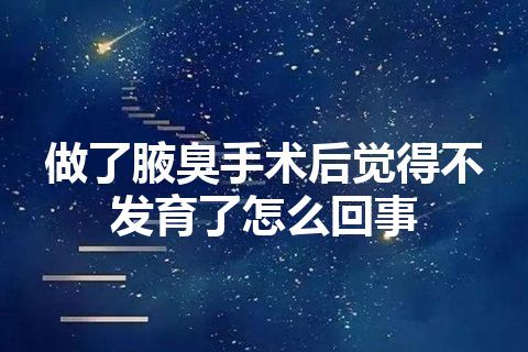 做了腋臭手术后觉得不发育了怎么回事