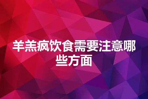 羊羔疯饮食需要注意哪些方面