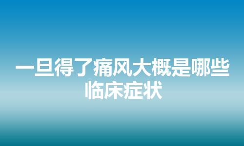 一旦得了痛风大概是哪些临床症状