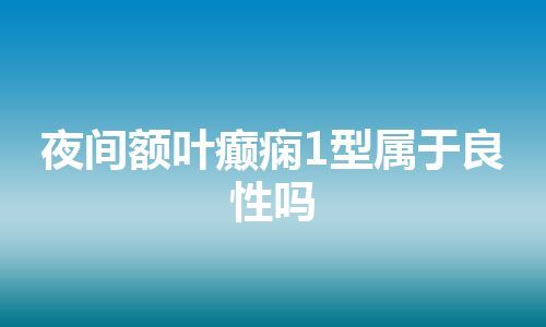 夜间额叶癫痫1型属于良性吗