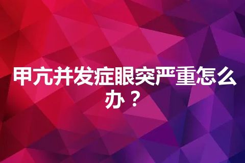 甲亢并发症眼突严重怎么办？