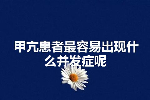 甲亢患者最容易出现什么并发症呢