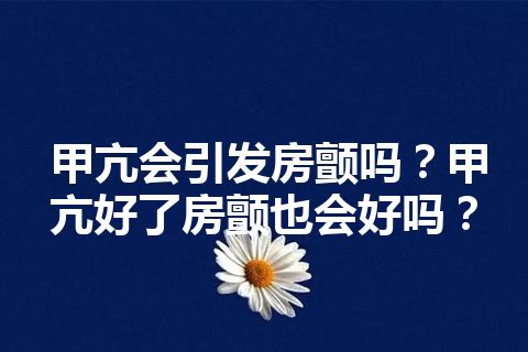 甲亢会引发房颤吗？甲亢好了房颤也会好吗？