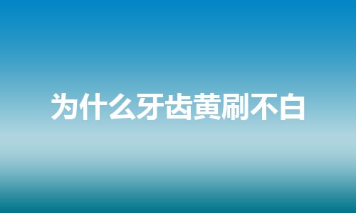 为什么牙齿黄刷不白