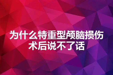 为什么特重型颅脑损伤术后说不了话