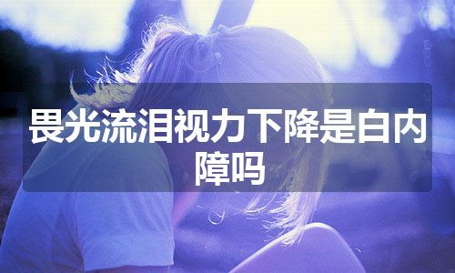 畏光流泪视力下降是白内障吗